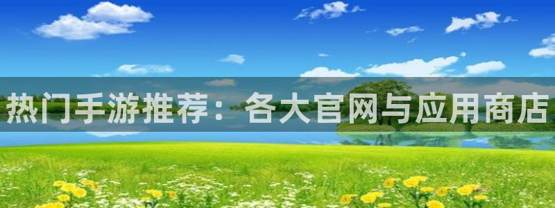 优贝娱乐网址官网：热门手游推荐：各大官网与应用商店