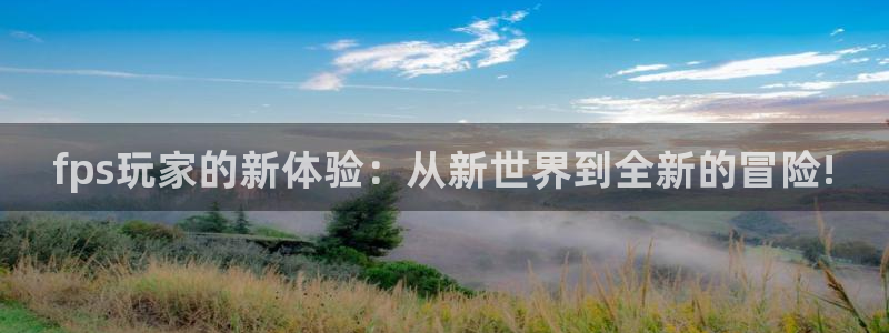 优贝娱乐app下载|下载地址：fps玩家的新体验：从新世界到