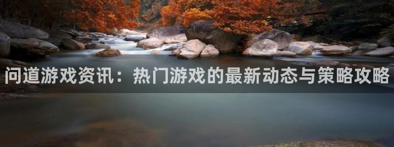 优贝娱乐平台注册：问道游戏资讯：热门游戏的最新动态与策略攻略