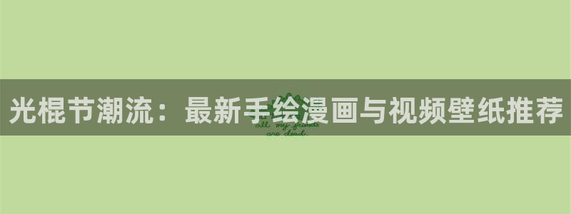 优贝娱乐什么意思：光棍节潮流：最新手绘漫画与视频壁纸推荐