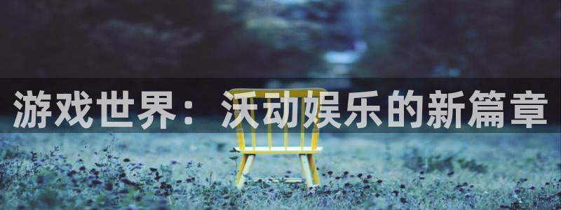 沐春优贝娱乐：游戏世界：沃动娱乐的新篇章
