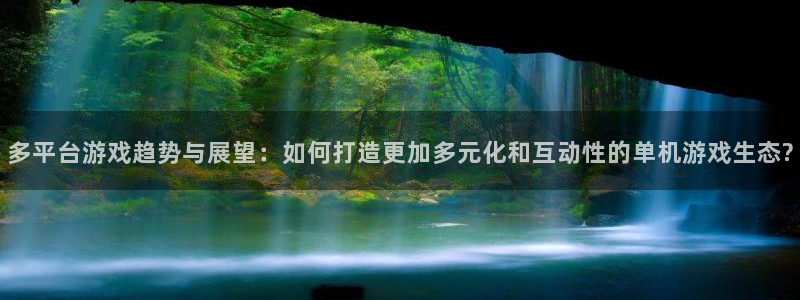 优贝娱乐登录：多平台游戏趋势与展望：如何打造更加多元化和互动